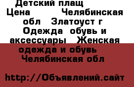 Детский плащ ,30-32 › Цена ­ 900 - Челябинская обл., Златоуст г. Одежда, обувь и аксессуары » Женская одежда и обувь   . Челябинская обл.